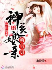 异世独宠神医娘亲萌宝贝全文未删减了免费TXT