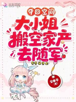 夺回空间!大小姐搬空家产去随军顾希昭