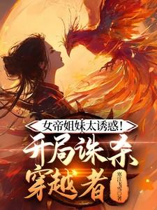 女帝姐妹太诱惑开局诛杀穿越者有声