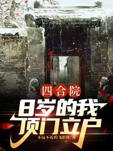 四合院8岁的我顶门立户最新章节 四合院8岁的我顶门立户最新章节