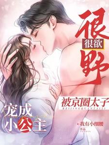 很野很欲!被京圈太子宠成小公主