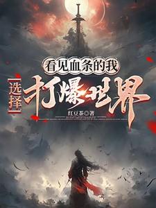 选择打爆世界红豆茶免费阅读 选择打爆世界红豆茶免费阅读