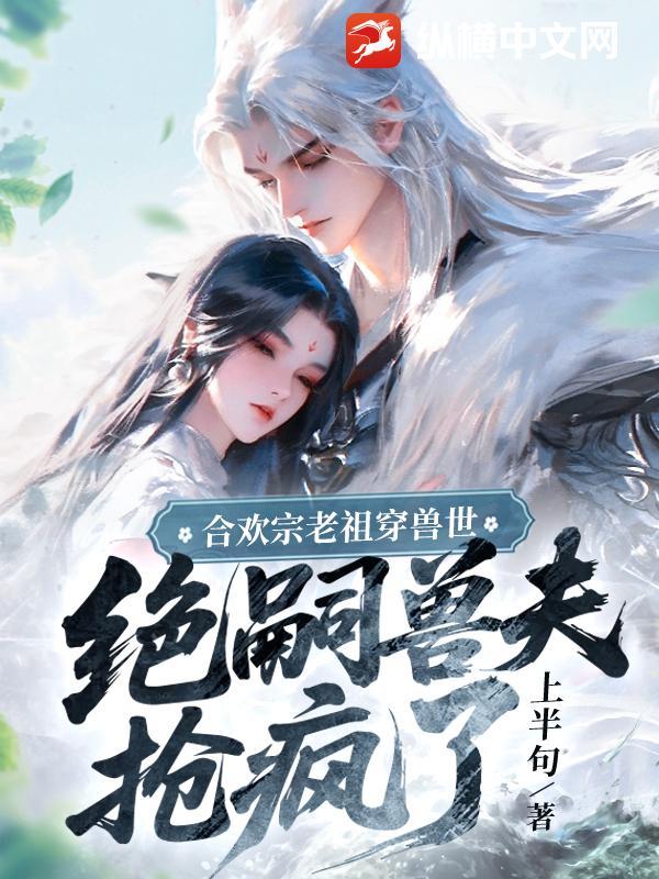 绝嗣兽夫抢疯了上 绝嗣兽夫抢疯了上