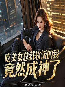 吃美女总裁软饭的我竟然成神了百度 吃美女总裁软饭的我竟然成神了百度