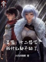 灵笼十二符咒?我什么都不缺了笔趣阁免费阅读无弹窗