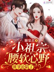 小祖宗腰软心野薄爷沦陷了大结局