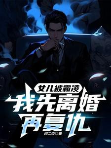 女儿被霸凌我先离婚再复仇顾明森