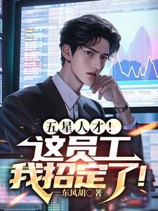 五星人才这员工我招定了免费阅读 五星人才这员工我招定了免费阅读