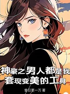 神豪之男人都是我套现变美的工具无删减版