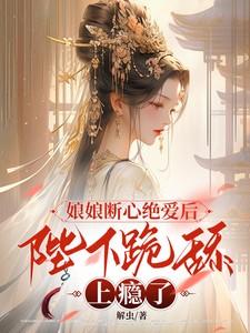娘娘断心绝爱后陛下跪舔上瘾了