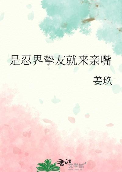 是忍界挚友就来亲嘴 笔趣阁完整版 是忍界挚友就来亲嘴 笔趣阁完整版