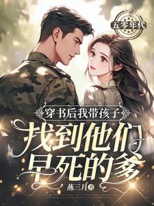 穿书后我带孩子找到他们早死的爹燕三月 关注 穿书后我带孩子找到他们早死的爹燕三月 关注