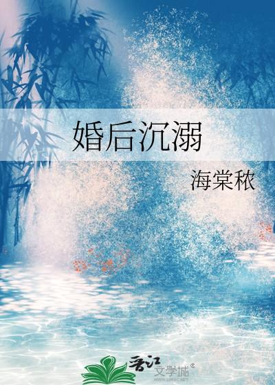 婚后沉溺by秾棠溪笔趣阁 婚后沉溺by秾棠溪笔趣阁