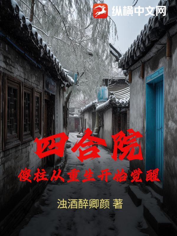 四合院傻柱从重生开始觉醒 四合院傻柱从重生开始觉醒