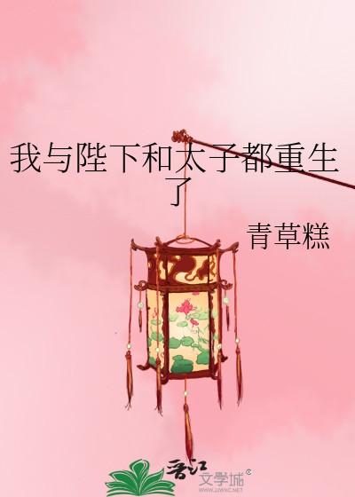 我与陛下和太子都重生了青草膏
