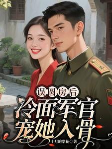冷面军官宠她入骨短剧 冷面军官宠她入骨短剧