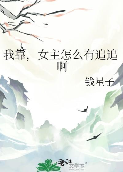 我靠女主怎么有追追啊(钱星子) 我靠女主怎么有追追啊(钱星子)