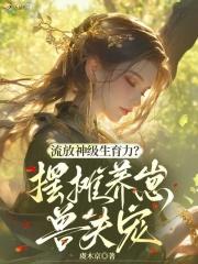 流放神级生育力摆摊养崽兽夫宠第102章