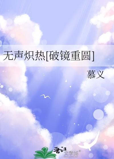 无声炽热破镜重圆by慕义全文免费阅读 无声炽热破镜重圆by慕义全文免费阅读