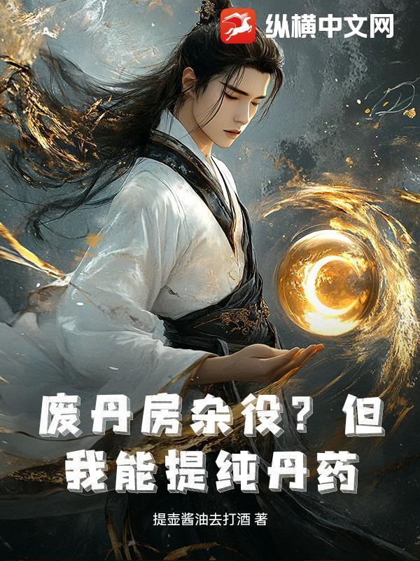 废丹房杂役?但我能提纯丹药!提壶酱油