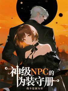 神级npc的伪装守册在线阅读 神级npc的伪装守册在线阅读