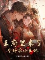 王府里来了个好孕小王妃免费阅读 王府里来了个好孕小王妃免费阅读