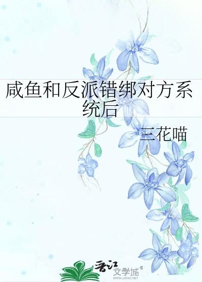 咸鱼和反派错绑对方系统后作者三花喵