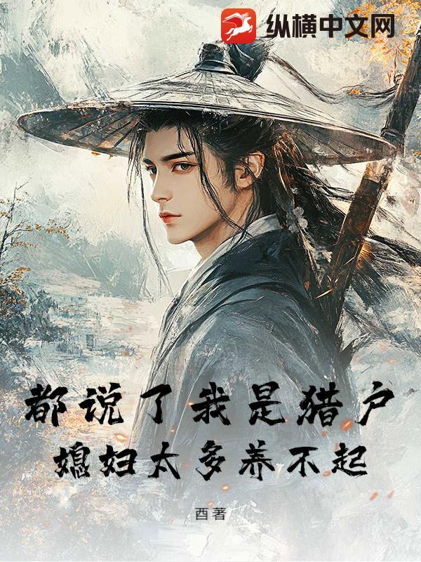 都说了我是猎户媳妇太多养不起 都说了我是猎户媳妇太多养不起