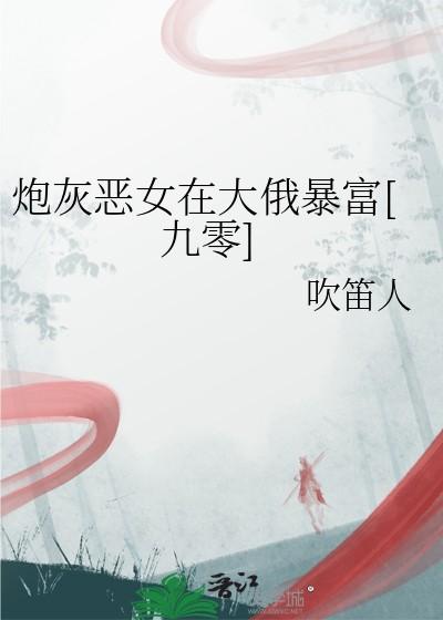 炮灰恶女在大俄暴富九零txt
