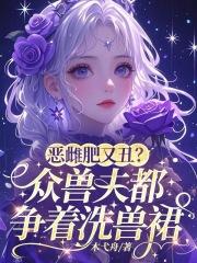 恶雌肥又丑众兽夫都争着洗兽裙笔趣阁