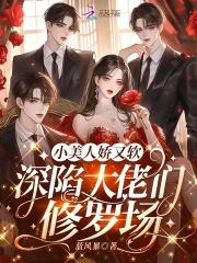 深陷大佬们修罗场未删减版 深陷大佬们修罗场未删减版