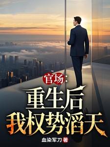 官场重生后我权势滔天笔趣阁