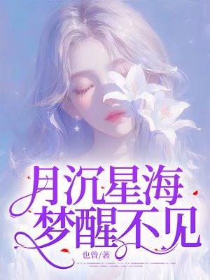 月沉星海梦醒不见最新章节免费阅读全文最新章节