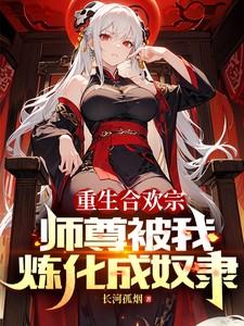 重生合欢宗师尊被我炼化成奴隶