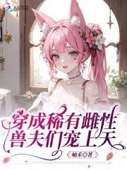 穿成珍稀雌性后我征服了全世界