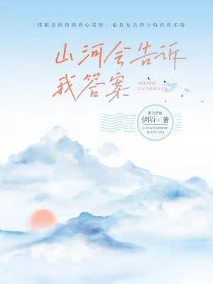 山河会告诉我答案免费阅读全本 山河会告诉我答案免费阅读全本