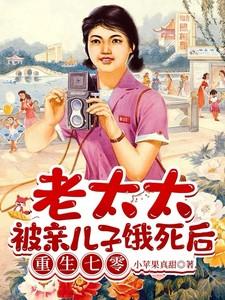 老太太被亲儿子饿死后重生七零原文