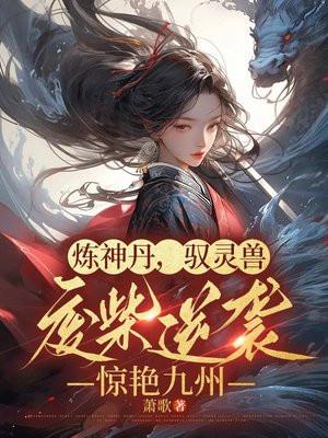 炼神丹驭灵兽废柴逆袭惊艳九州