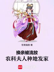 换亲被流放,农科夫人种地发家 换亲被流放,农科夫人种地发家