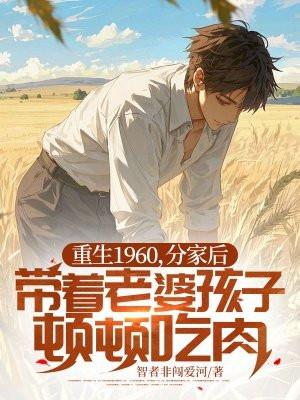 重生1960,分家后带着老婆孩子顿顿吃肉 重生1960,分家后带着老婆孩子顿顿吃肉