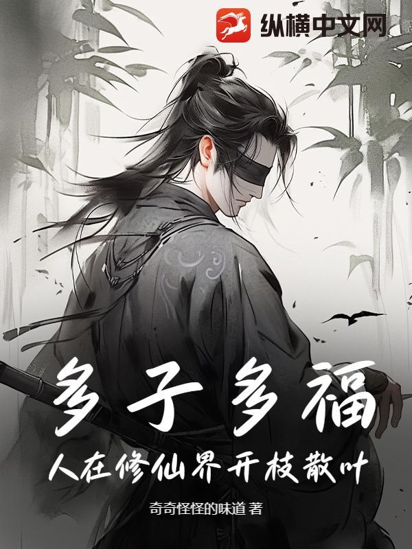 多子多福,人在修仙界开枝散叶 多子多福,人在修仙界开枝散叶