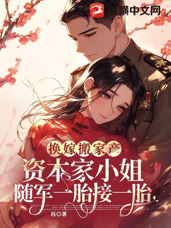 换嫁搬家产,资本家小姐随军一胎接一胎 换嫁搬家产,资本家小姐随军一胎接一胎