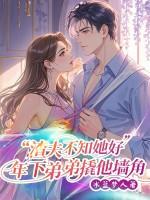 渣夫不知她好,年下弟弟撬他墙角 渣夫不知她好,年下弟弟撬他墙角