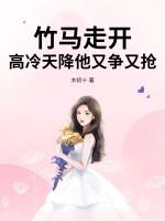 竹马走开,高冷天降他又争又抢 竹马走开,高冷天降他又争又抢