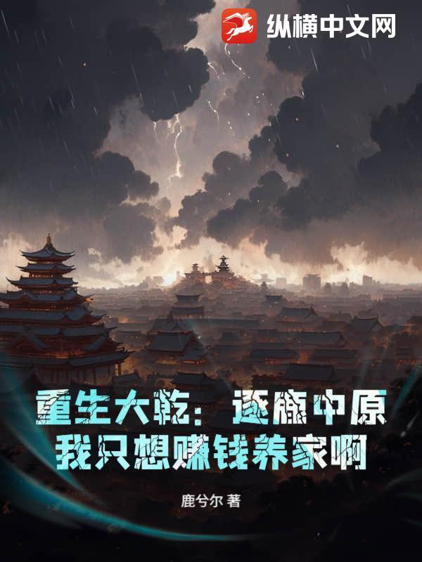 重生大乾:逐鹿中原?我只想赚钱养家啊 重生大乾:逐鹿中原?我只想赚钱养家啊