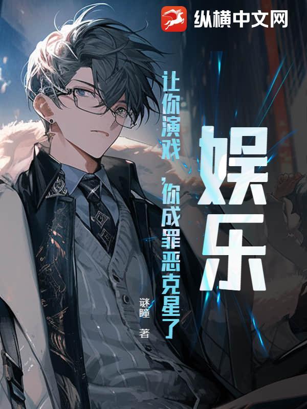 娱乐:让你演戏,你成罪恶克星了? 娱乐:让你演戏,你成罪恶克星了?